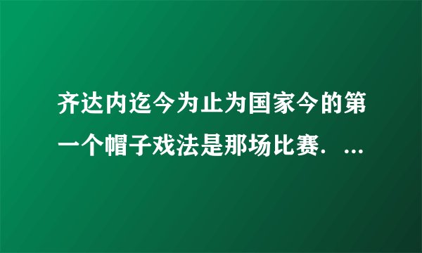 齐达内迄今为止为国家今的第一个帽子戏法是那场比赛．如题 谢谢了