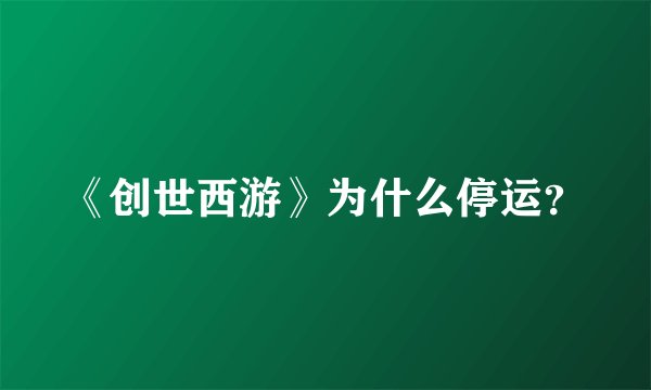 《创世西游》为什么停运？