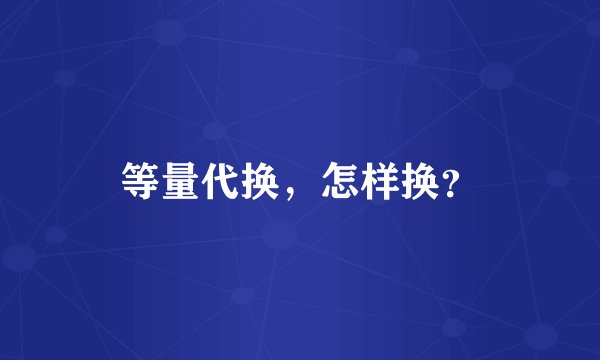 等量代换，怎样换？
