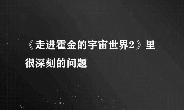 《走进霍金的宇宙世界2》里很深刻的问题