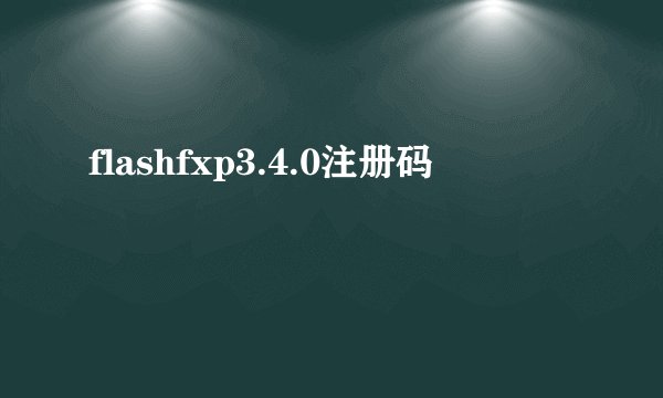 flashfxp3.4.0注册码
