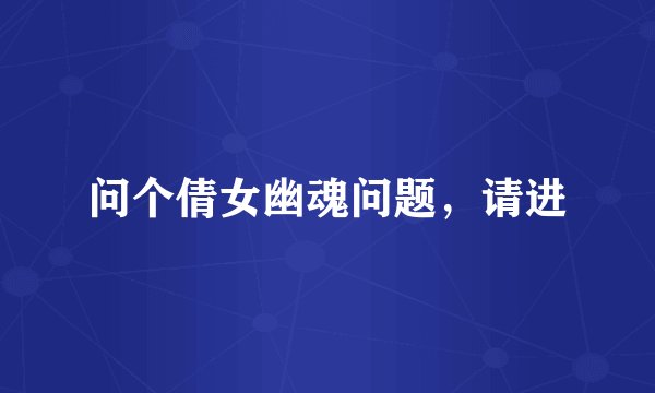 问个倩女幽魂问题，请进