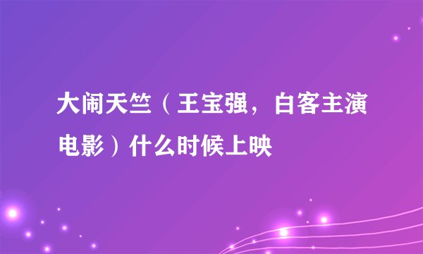 大闹天竺（王宝强，白客主演电影）什么时候上映