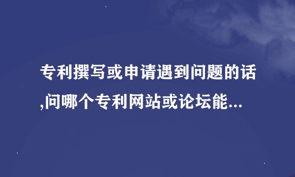 专利撰写或申请遇到问题的话,问哪个专利网站或论坛能较快的得到回答？