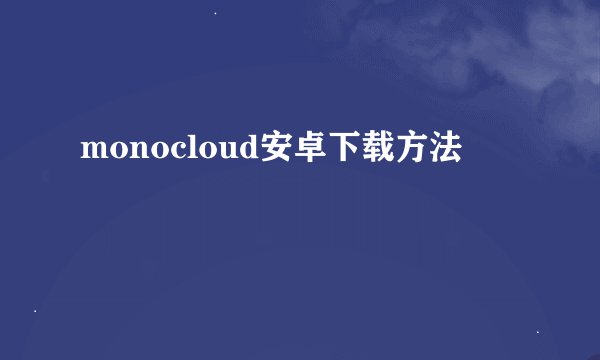 monocloud安卓下载方法
