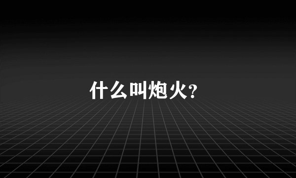 什么叫炮火？