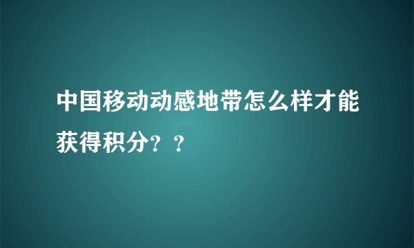 中国移动动感地带怎么样才能获得积分？？