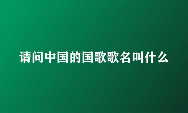 请问中国的国歌歌名叫什么