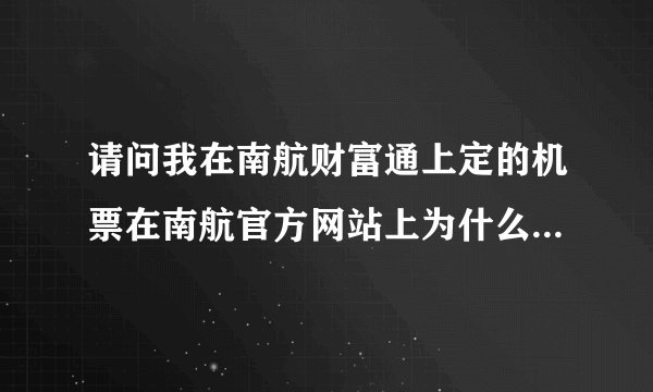 请问我在南航财富通上定的机票在南航官方网站上为什么查询不到?