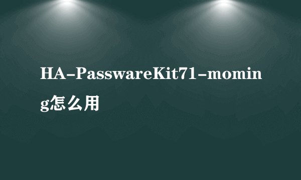 HA-PasswareKit71-moming怎么用