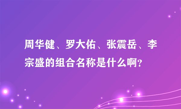 周华健、罗大佑、张震岳、李宗盛的组合名称是什么啊？