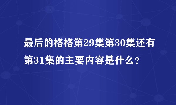 最后的格格第29集第30集还有第31集的主要内容是什么？