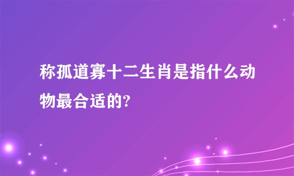 称孤道寡十二生肖是指什么动物最合适的?