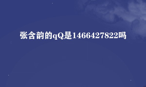 张含韵的qQ是1466427822吗