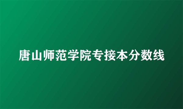 唐山师范学院专接本分数线