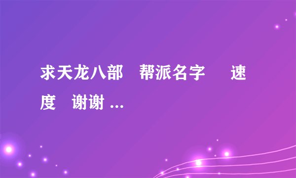 求天龙八部   帮派名字     速度   谢谢   急急 急
