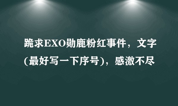 跪求EXO勋鹿粉红事件，文字(最好写一下序号)，感激不尽