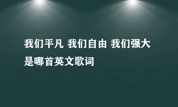 我们平凡 我们自由 我们强大是哪首英文歌词