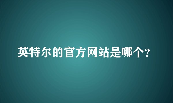 英特尔的官方网站是哪个？