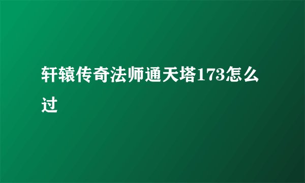 轩辕传奇法师通天塔173怎么过