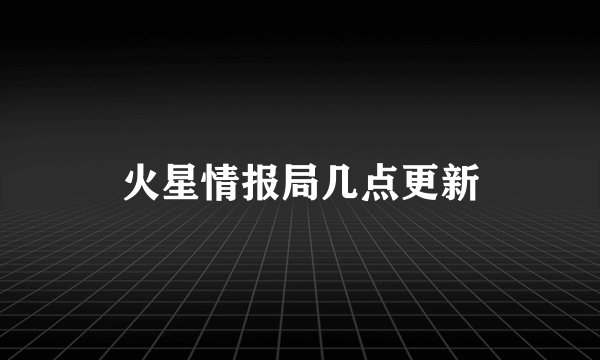 火星情报局几点更新