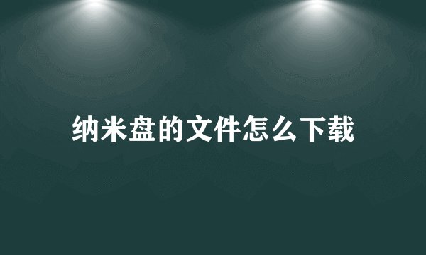 纳米盘的文件怎么下载