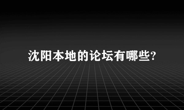 沈阳本地的论坛有哪些?
