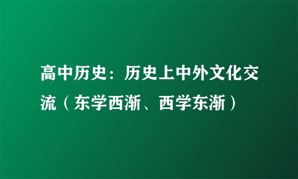 高中历史：历史上中外文化交流（东学西渐、西学东渐）