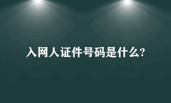 入网人证件号码是什么?