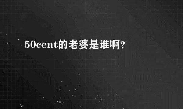 50cent的老婆是谁啊？