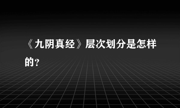 《九阴真经》层次划分是怎样的?