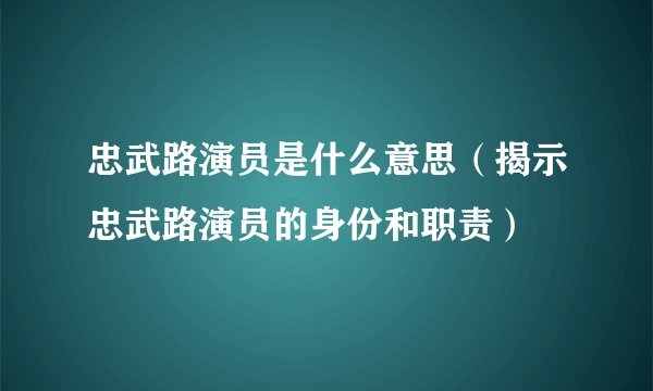 忠武路演员是什么意思（揭示忠武路演员的身份和职责）