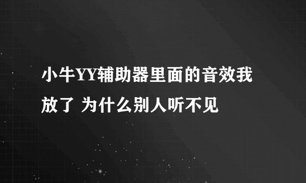 小牛YY辅助器里面的音效我放了 为什么别人听不见