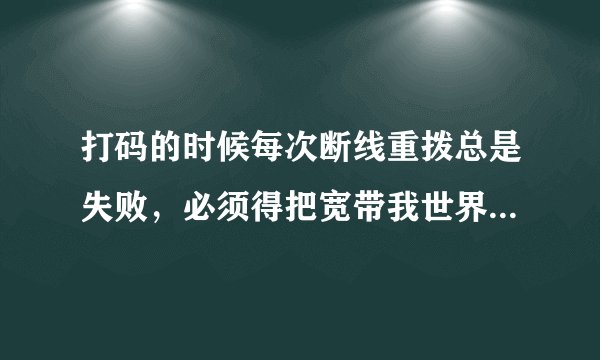 打码的时候每次断线重拨总是失败，必须得把宽带我世界打开才能拨上。我的账号、密码都对着。试了N次了。