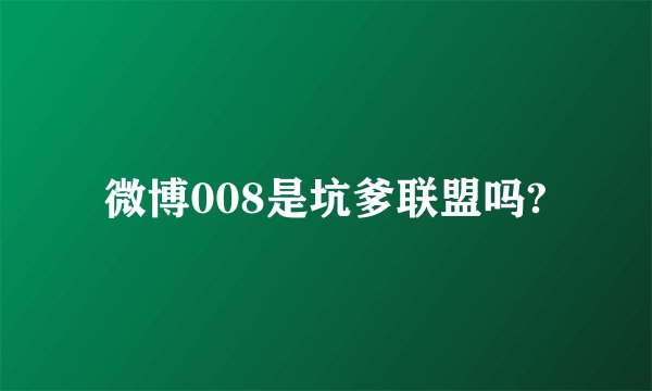 微博008是坑爹联盟吗?