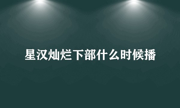 星汉灿烂下部什么时候播