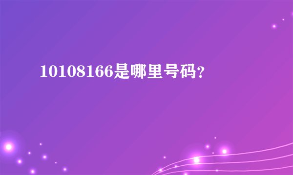 10108166是哪里号码？