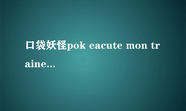 口袋妖怪pok eacute mon trainer club什么意思