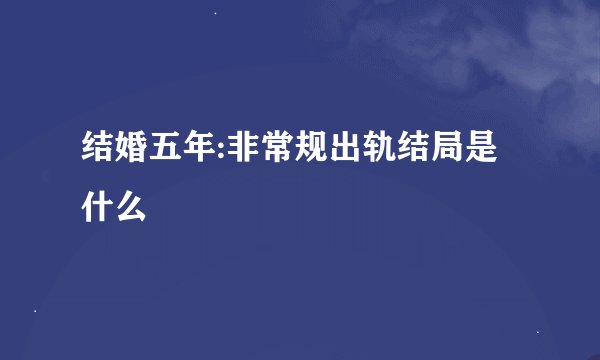 结婚五年:非常规出轨结局是什么