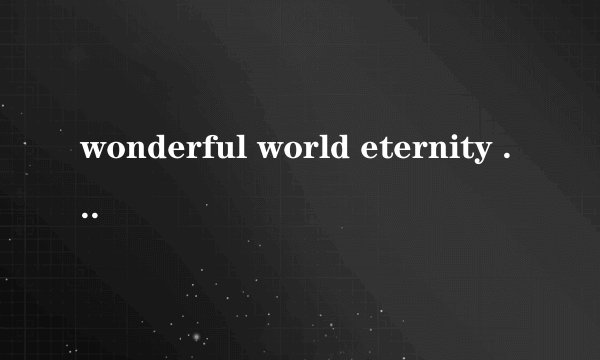 wonderful world eternity 时间的歌词