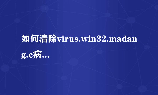 如何清除virus.win32.madang.c病毒？ 为什么从装系统后还有这个病毒，已经在安装模式下用360卫士查杀木马