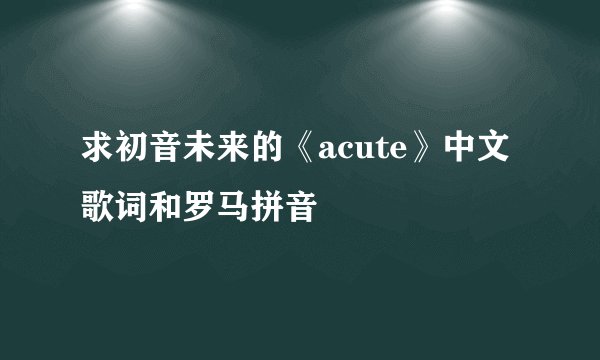 求初音未来的《acute》中文歌词和罗马拼音