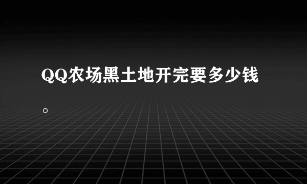 QQ农场黑土地开完要多少钱。