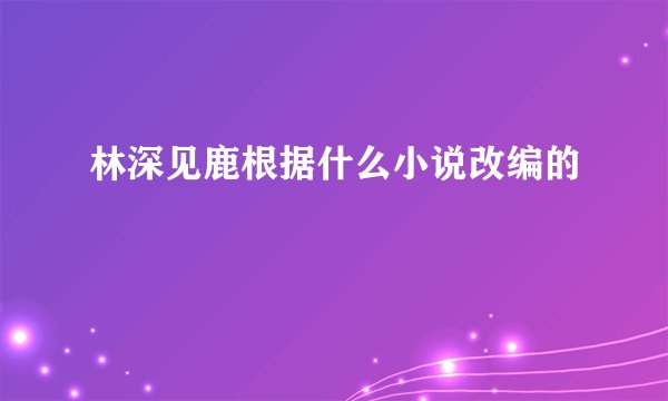 林深见鹿根据什么小说改编的