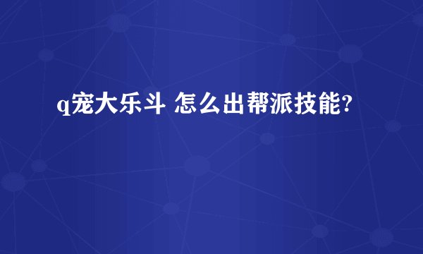 q宠大乐斗 怎么出帮派技能?