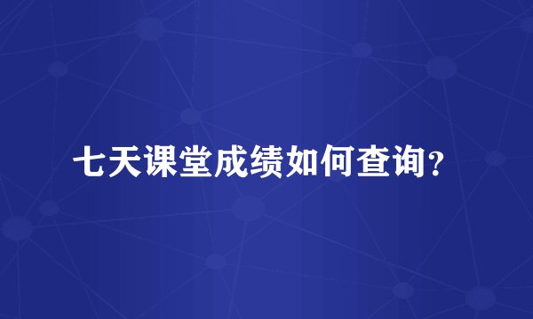 七天课堂成绩如何查询?