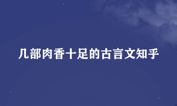 几部肉香十足的古言文知乎
