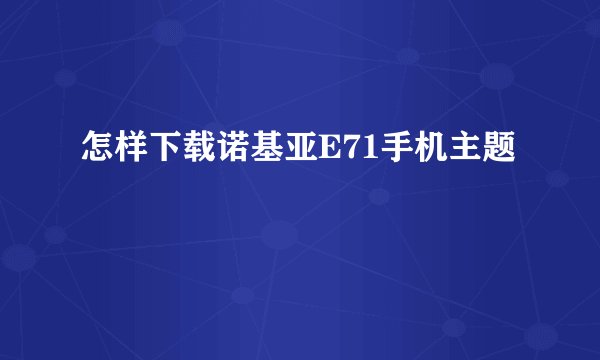 怎样下载诺基亚E71手机主题