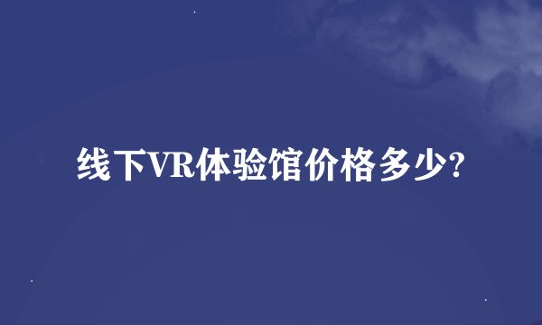 线下VR体验馆价格多少?
