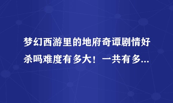 梦幻西游里的地府奇谭剧情好杀吗难度有多大！一共有多少经验！